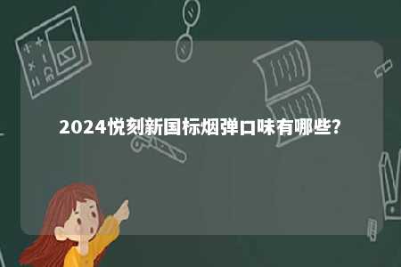 2024悦刻新国标烟弹口味有哪些
？ 